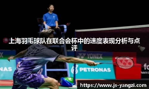 上海羽毛球队在联合会杯中的速度表现分析与点评