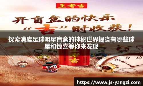 探索满库足球明星盲盒的神秘世界揭晓有哪些球星和惊喜等你来发现